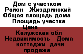 Дом с участком  › Район ­ Жиздринский › Общая площадь дома ­ 98 › Площадь участка ­ 2 200 › Цена ­ 1 000 000 - Калужская обл. Недвижимость » Дома, коттеджи, дачи продажа   
